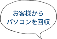 お客様から
パソコンを回収